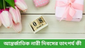 আন্তর্জাতিক নারী দিবসের তাৎপর্য কী